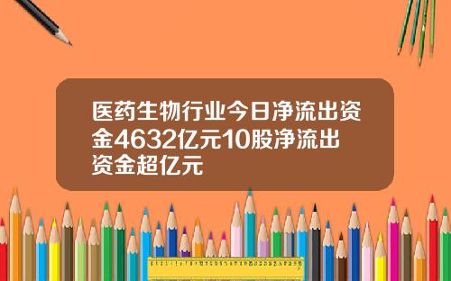 医药生物行业今日净流出资金4632亿元10股净流出资金超亿元
