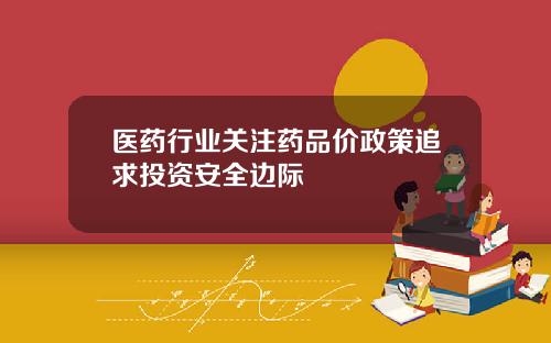 医药行业关注药品价政策追求投资安全边际
