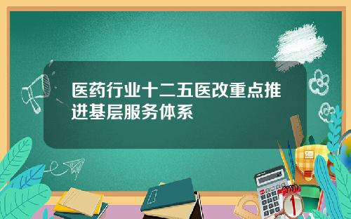 医药行业十二五医改重点推进基层服务体系