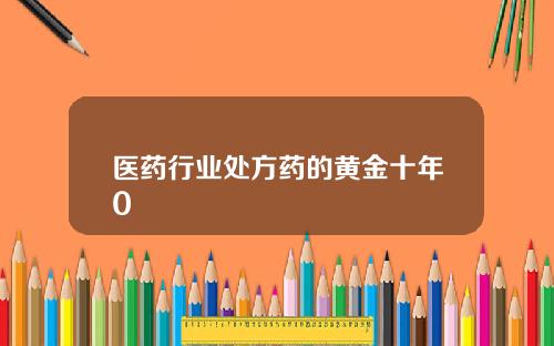 医药行业处方药的黄金十年0