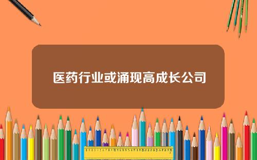 医药行业或涌现高成长公司