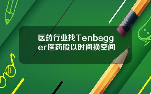医药行业找Tenbagger医药股以时间换空间