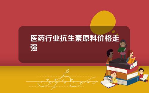 医药行业抗生素原料价格走强