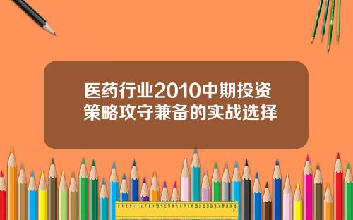 医药行业2010中期投资策略攻守兼备的实战选择