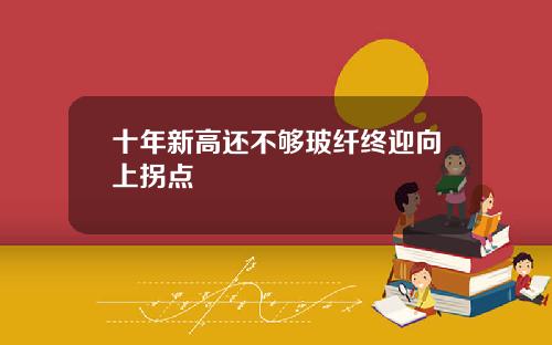 十年新高还不够玻纤终迎向上拐点