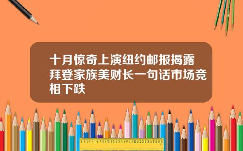 十月惊奇上演纽约邮报揭露拜登家族美财长一句话市场竞相下跌