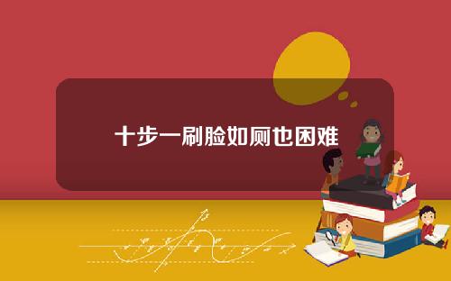 十步一刷脸如厕也困难