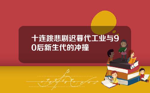 十连跳悲剧迟暮代工业与90后新生代的冲撞