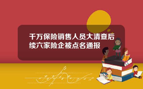 千万保险销售人员大清查后续六家险企被点名通报