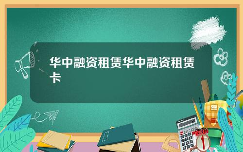 华中融资租赁华中融资租赁卡