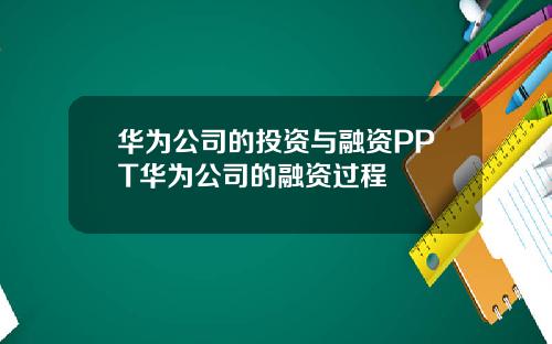 华为公司的投资与融资PPT华为公司的融资过程