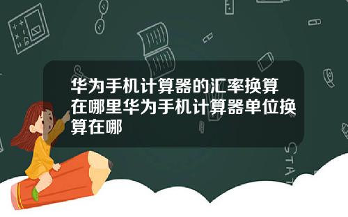 华为手机计算器的汇率换算在哪里华为手机计算器单位换算在哪