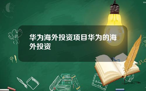 华为海外投资项目华为的海外投资