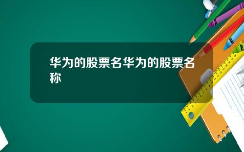 华为的股票名华为的股票名称