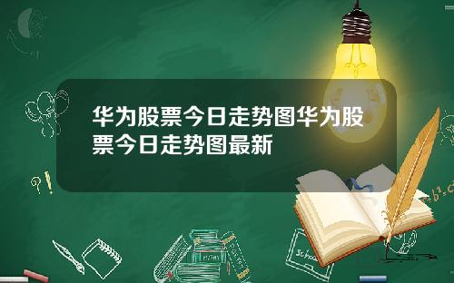 华为股票今日走势图华为股票今日走势图最新