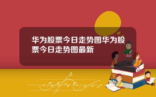 华为股票今日走势图华为股票今日走势图最新