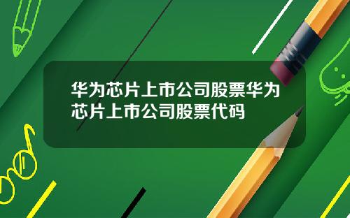 华为芯片上市公司股票华为芯片上市公司股票代码