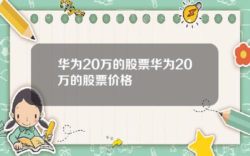 华为20万的股票华为20万的股票价格