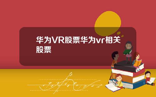 华为VR股票华为vr相关股票