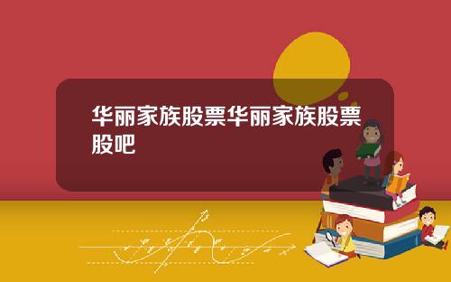 华丽家族股票华丽家族股票股吧