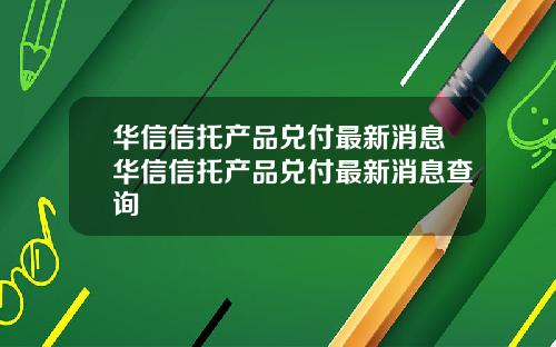 华信信托产品兑付最新消息华信信托产品兑付最新消息查询