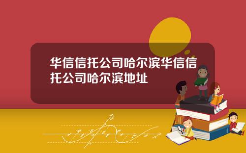 华信信托公司哈尔滨华信信托公司哈尔滨地址