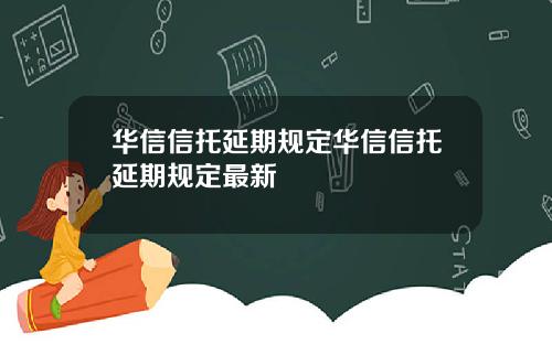 华信信托延期规定华信信托延期规定最新