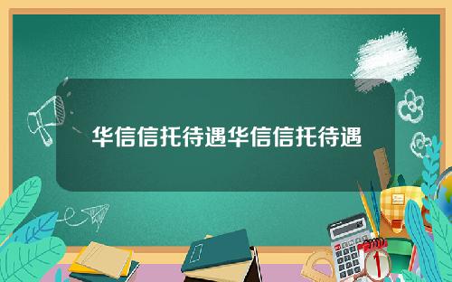 华信信托待遇华信信托待遇