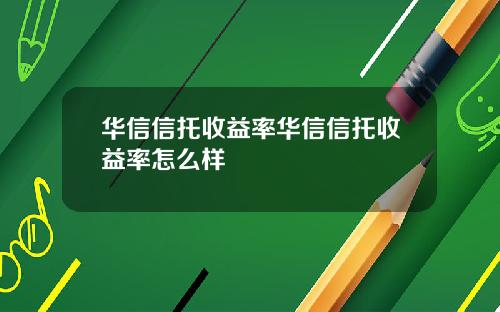 华信信托收益率华信信托收益率怎么样