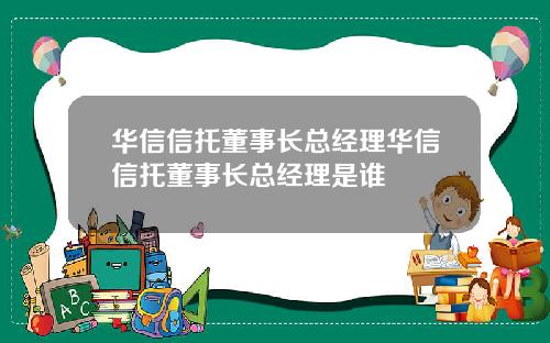 华信信托董事长总经理华信信托董事长总经理是谁
