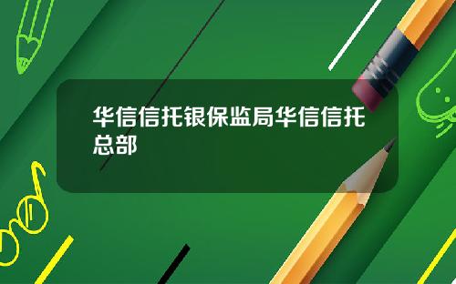 华信信托银保监局华信信托总部