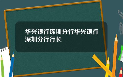 华兴银行深圳分行华兴银行深圳分行行长