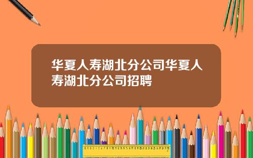 华夏人寿湖北分公司华夏人寿湖北分公司招聘
