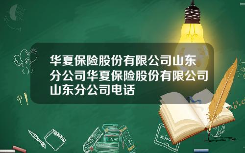 华夏保险股份有限公司山东分公司华夏保险股份有限公司山东分公司电话