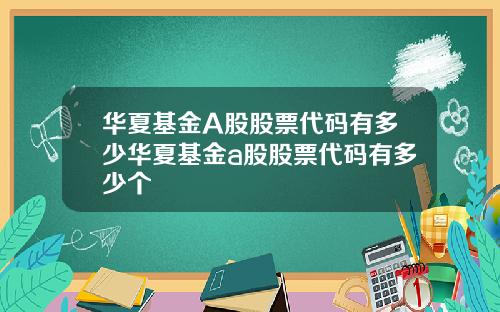 华夏基金A股股票代码有多少华夏基金a股股票代码有多少个
