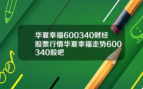 华夏幸福600340财经股票行情华夏幸福走势600340股吧