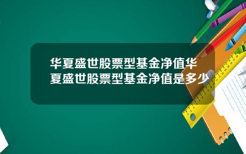 华夏盛世股票型基金净值华夏盛世股票型基金净值是多少