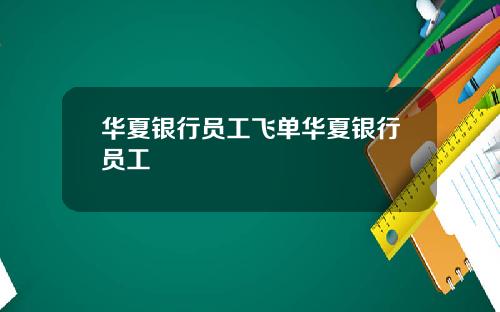 华夏银行员工飞单华夏银行员工