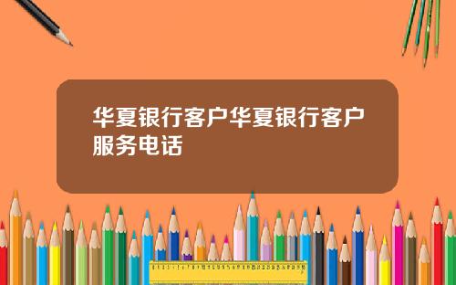 华夏银行客户华夏银行客户服务电话