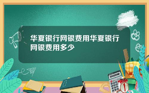 华夏银行网银费用华夏银行网银费用多少