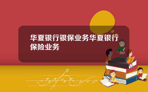 华夏银行银保业务华夏银行保险业务