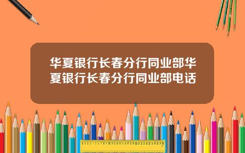 华夏银行长春分行同业部华夏银行长春分行同业部电话