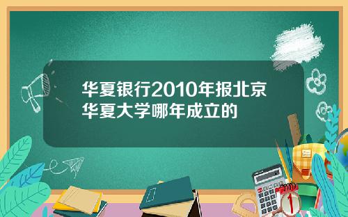 华夏银行2010年报北京华夏大学哪年成立的