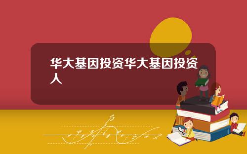华大基因投资华大基因投资人