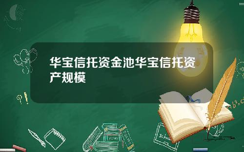 华宝信托资金池华宝信托资产规模