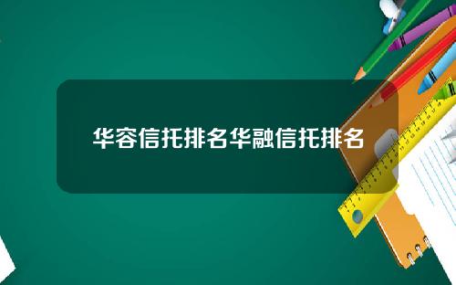 华容信托排名华融信托排名