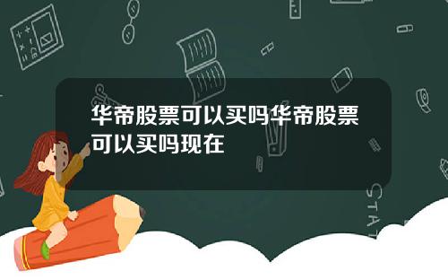 华帝股票可以买吗华帝股票可以买吗现在