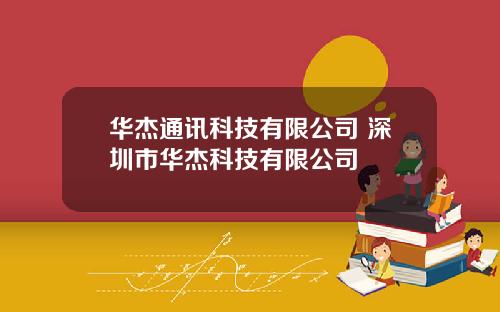 华杰通讯科技有限公司 深圳市华杰科技有限公司