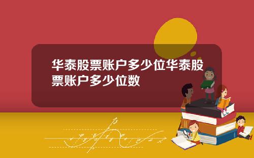 华泰股票账户多少位华泰股票账户多少位数
