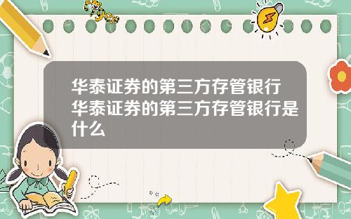 华泰证券的第三方存管银行华泰证券的第三方存管银行是什么